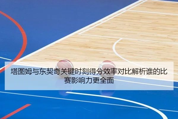 塔图姆与东契奇关键时刻得分效率对比解析谁的比赛影响力更全面