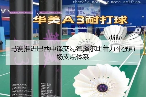 马赛推进巴西中锋交易德泽尔比着力补强前场支点体系